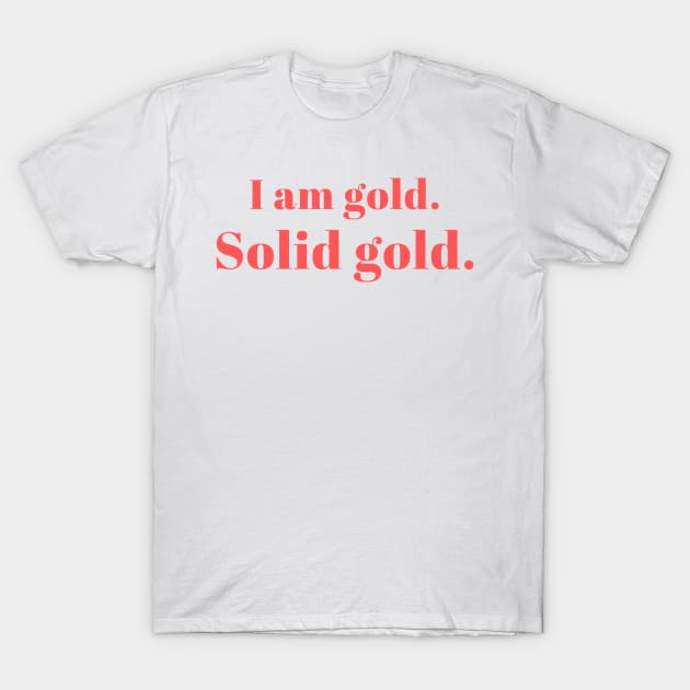 I am gold. Solid Gold. T-Shirt by yourstruly